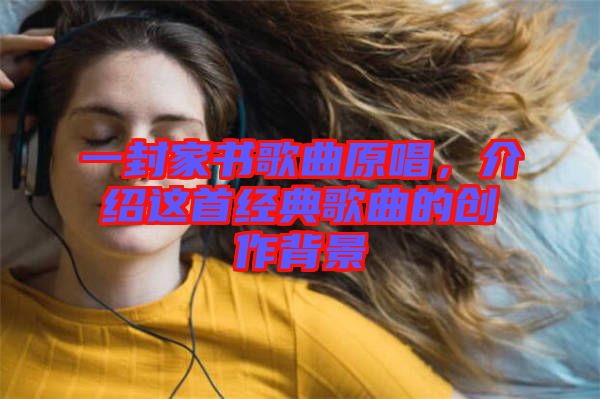 一封家書歌曲原唱，介紹這首經(jīng)典歌曲的創(chuàng)作背景