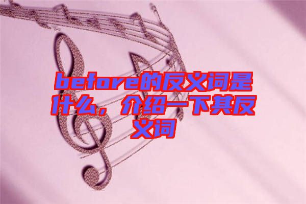 before的反義詞是什么，介紹一下其反義詞