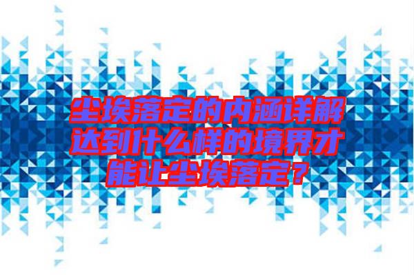 塵埃落定的內(nèi)涵詳解達到什么樣的境界才能讓塵埃落定？