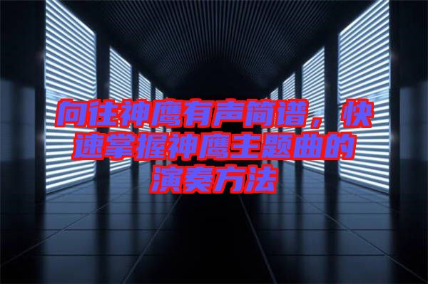 向往神鷹有聲簡(jiǎn)譜，快速掌握神鷹主題曲的演奏方法