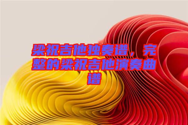 梁祝吉他獨(dú)奏譜，完整的梁祝吉他演奏曲譜