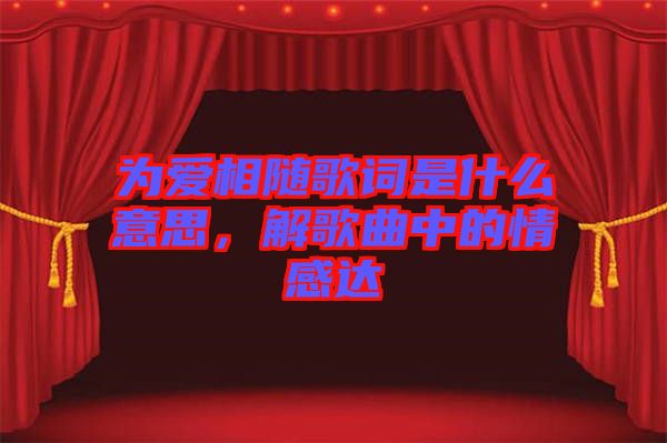為愛相隨歌詞是什么意思，解歌曲中的情感達(dá)