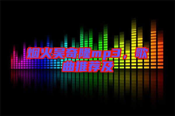 煙火吳奇隆mp3，歌曲推薦及