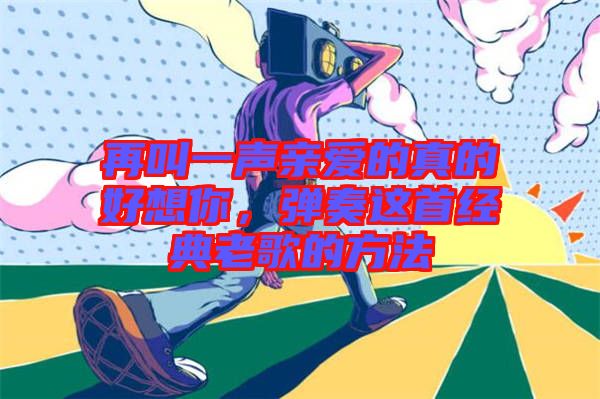 再叫一聲親愛的真的好想你，彈奏這首經(jīng)典老歌的方法