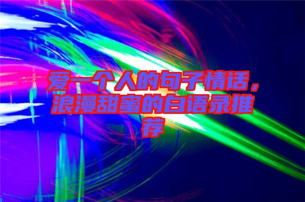 愛一個(gè)人的句子情話，浪漫甜蜜的白語錄推薦
