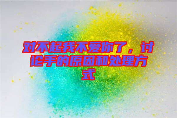對(duì)不起我不愛(ài)你了，討論手的原因和處理方式