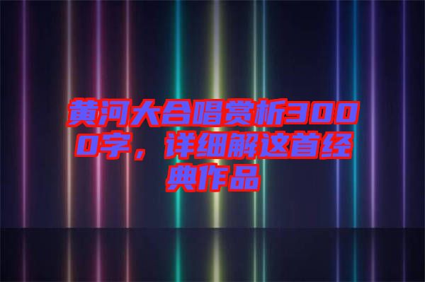黃河大合唱賞析3000字，詳細解這首經(jīng)典作品