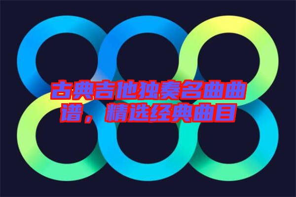 古典吉他獨奏名曲曲譜，精選經(jīng)典曲目