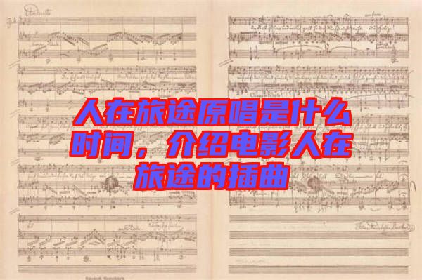 人在旅途原唱是什么時(shí)間，介紹電影人在旅途的插曲