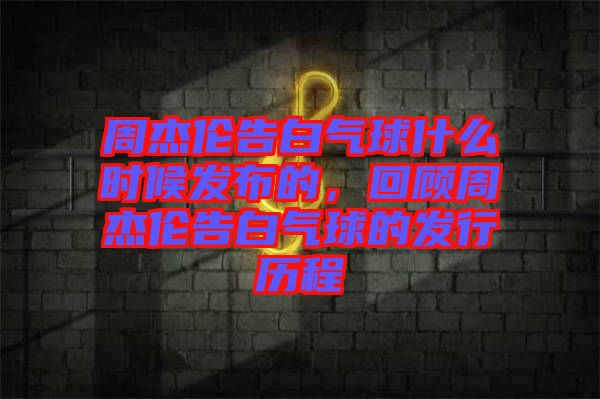 周杰倫告白氣球什么時(shí)候發(fā)布的，回顧周杰倫告白氣球的發(fā)行歷程