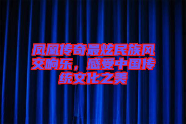 鳳凰傳奇最炫民族風(fēng)交響樂，感受中國(guó)傳統(tǒng)文化之美