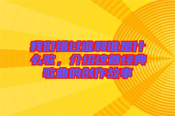 我們錯(cuò)過誰(shuí)和誰(shuí)是什么歌，介紹這首經(jīng)典歌曲的創(chuàng)作故事