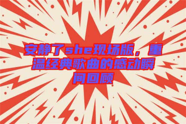 安靜了she現(xiàn)場版，重溫經(jīng)典歌曲的感動瞬間回顧