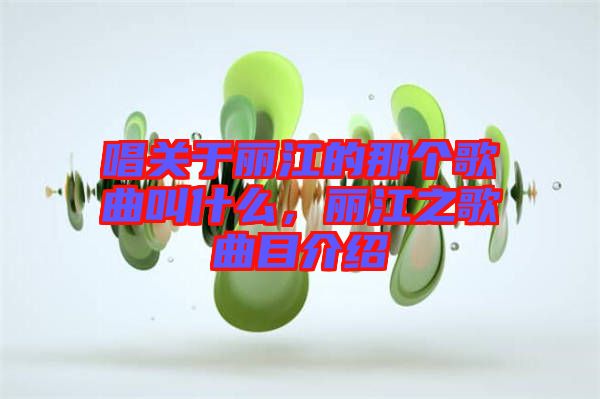 唱關(guān)于麗江的那個歌曲叫什么，麗江之歌曲目介紹