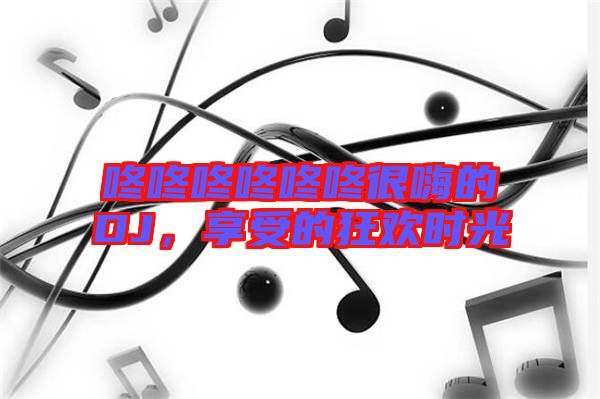 咚咚咚咚咚咚很嗨的DJ，享受的狂歡時光