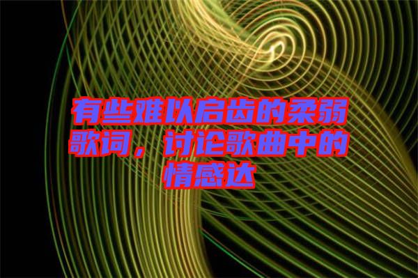 有些難以啟齒的柔弱歌詞，討論歌曲中的情感達
