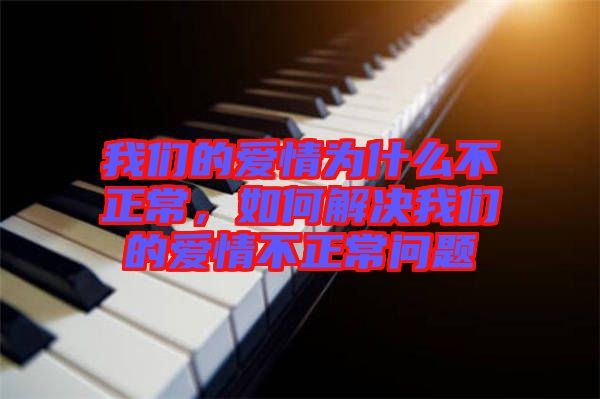 我們的愛情為什么不正常，如何解決我們的愛情不正常問題