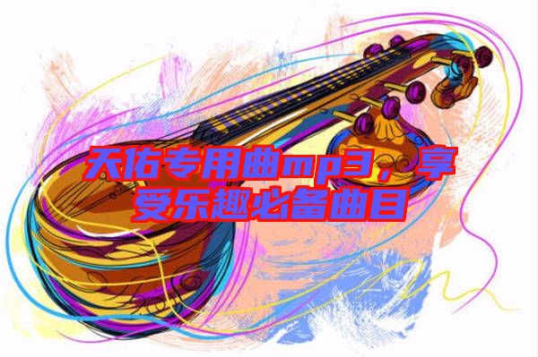 天佑專用曲mp3，享受樂趣必備曲目