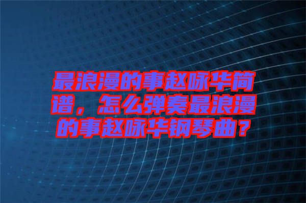 最浪漫的事趙詠華簡(jiǎn)譜，怎么彈奏最浪漫的事趙詠華鋼琴曲？