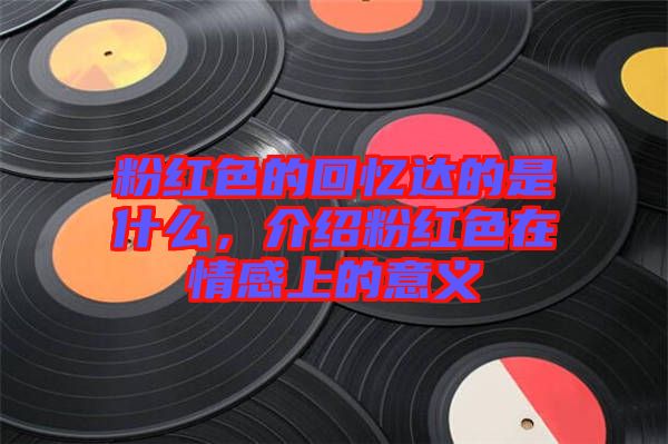 粉紅色的回憶達的是什么，介紹粉紅色在情感上的意義