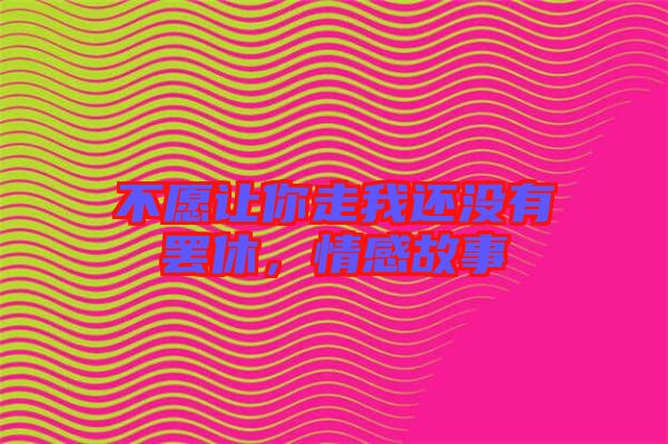 不愿讓你走我還沒(méi)有罷休，情感故事