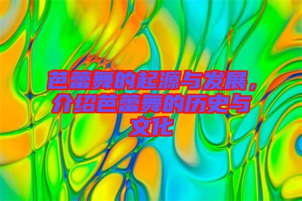 芭蕾舞的起源與發(fā)展，介紹芭蕾舞的歷史與文化
