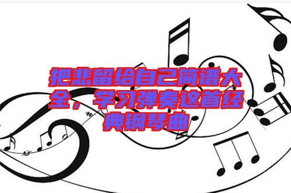 把悲留給自己簡譜大全，學(xué)習(xí)彈奏這首經(jīng)典鋼琴曲