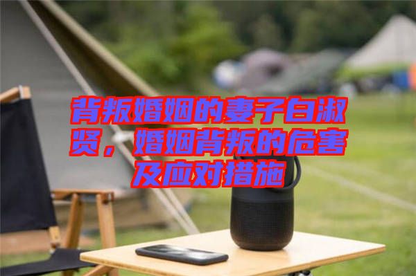 背叛婚姻的妻子白淑賢，婚姻背叛的危害及應(yīng)對措施