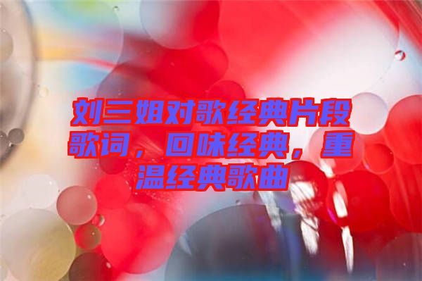 劉三姐對歌經(jīng)典片段歌詞，回味經(jīng)典，重溫經(jīng)典歌曲