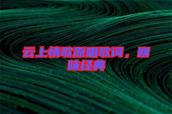 云上情歌原唱歌詞，回味經(jīng)典