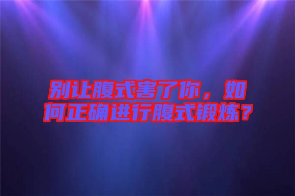 別讓腹式害了你，如何正確進(jìn)行腹式鍛煉？