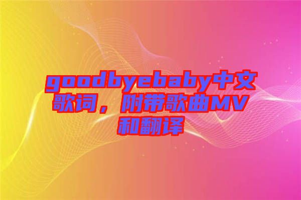 goodbyebaby中文歌詞，附帶歌曲MV和翻譯