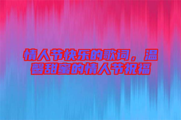 情人節(jié)快樂的歌詞，溫馨甜蜜的情人節(jié)祝福