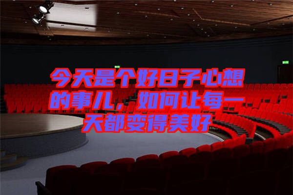 今天是個好日子心想的事兒，如何讓每一天都變得美好