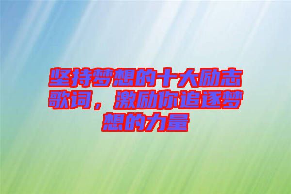 堅持夢想的十大勵志歌詞，激勵你追逐夢想的力量