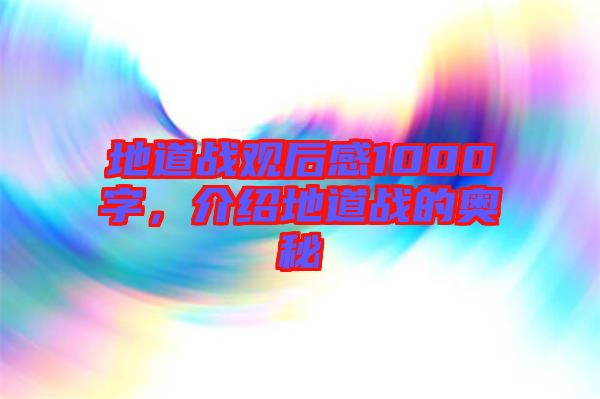 地道戰(zhàn)觀后感1000字，介紹地道戰(zhàn)的奧秘