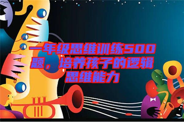 一年級(jí)思維訓(xùn)練500題，培養(yǎng)孩子的邏輯思維能力