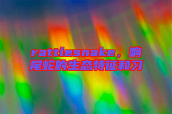 rattlesnake，響尾蛇的生態(tài)特征和習