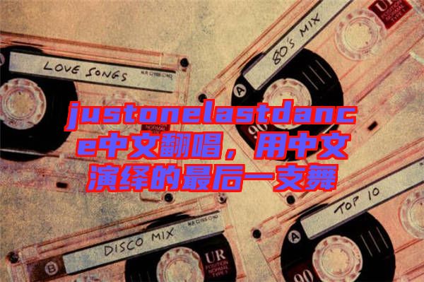 justonelastdance中文翻唱，用中文演繹的最后一支舞