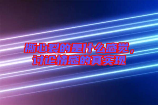 撕心裂的是什么感覺，討論情感的真實(shí)現(xiàn)