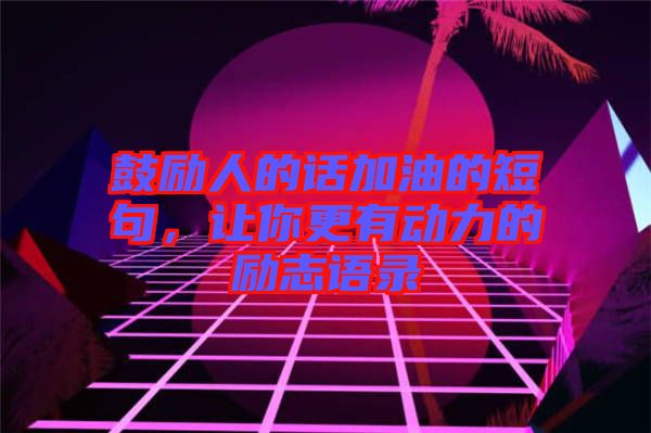 鼓勵(lì)人的話加油的短句，讓你更有動(dòng)力的勵(lì)志語(yǔ)錄