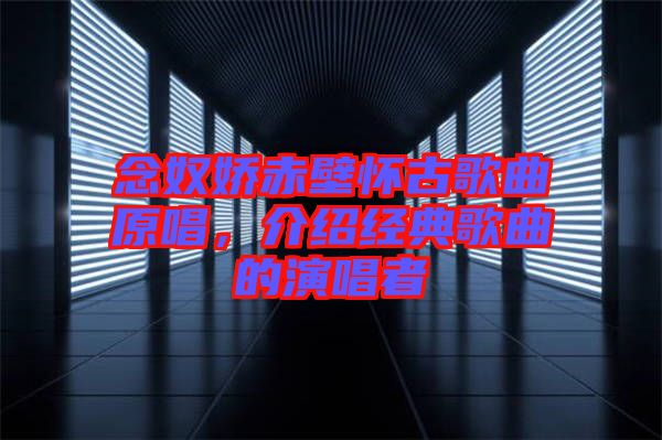 念奴嬌赤壁懷古歌曲原唱，介紹經典歌曲的演唱者