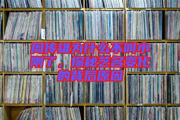 周傳雄為什么不叫小剛了，探秘藝名變化的背后原因