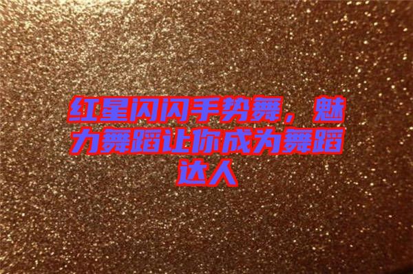 紅星閃閃手勢舞，魅力舞蹈讓你成為舞蹈達(dá)人