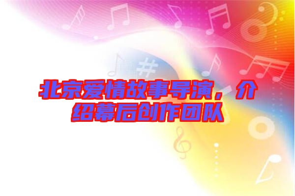 北京愛情故事導演，介紹幕后創(chuàng)作團隊