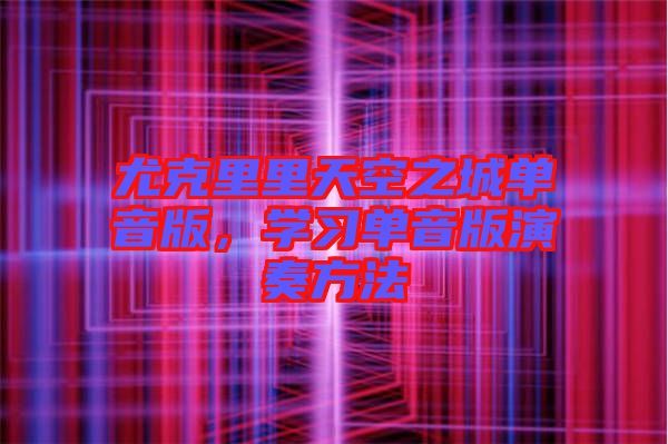尤克里里天空之城單音版，學(xué)習(xí)單音版演奏方法