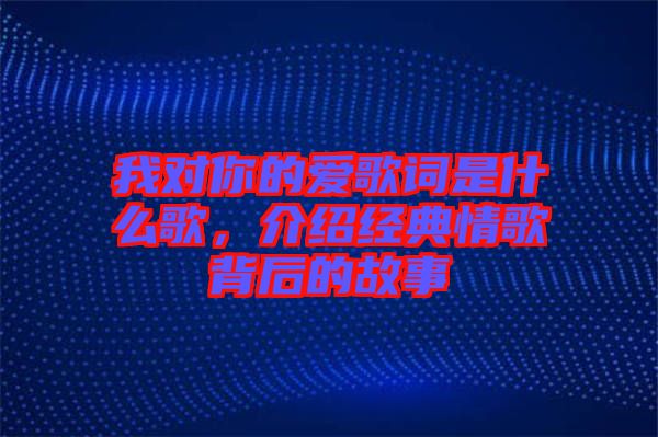 我對你的愛歌詞是什么歌，介紹經典情歌背后的故事