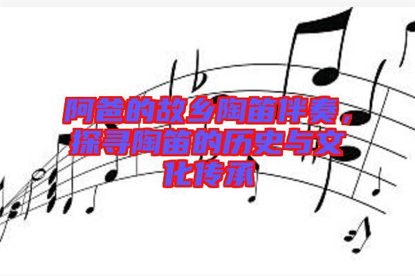 阿爸的故鄉(xiāng)陶笛伴奏，探尋陶笛的歷史與文化傳承