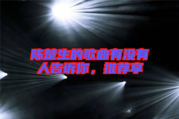 陳楚生的歌曲有沒有人告訴你，推薦享