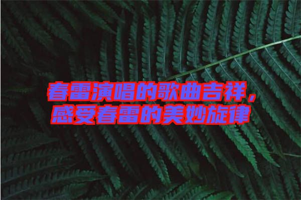 春雷演唱的歌曲吉祥，感受春雷的美妙旋律